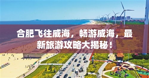 合肥飛往威海，暢游威海，最新旅游攻略大揭秘！