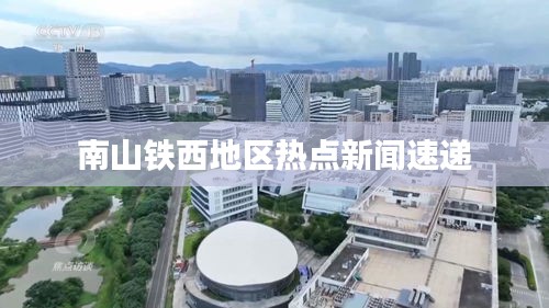 南山鐵西地區熱點新聞速遞
