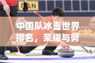 中國隊冰壺世界排名,榮耀與努力的輝煌之旅