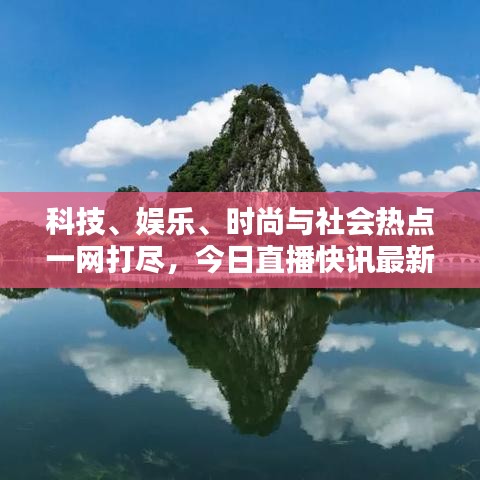 科技、娛樂、時尚與社會熱點一網(wǎng)打盡，今日直播快訊最新報道