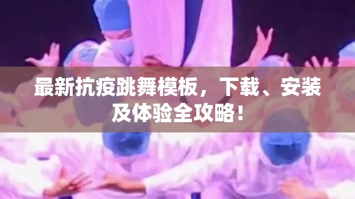 最新抗疫跳舞模板,下載、安裝及體驗(yàn)全攻略!