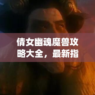 倩女幽魂魔獸攻略大全,最新指南助你輕松通關!