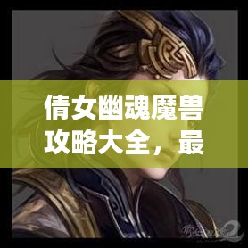 倩女幽魂魔獸攻略大全，最新指南助你輕松通關(guān)！