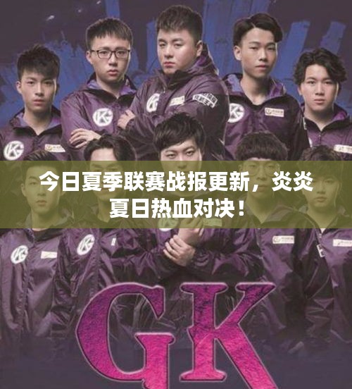 今日夏季聯(lián)賽戰(zhàn)報更新，炎炎夏日熱血對決！