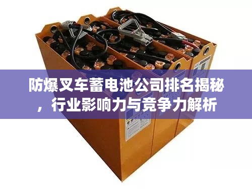 防爆叉車蓄電池公司排名揭秘，行業影響力與競爭力解析