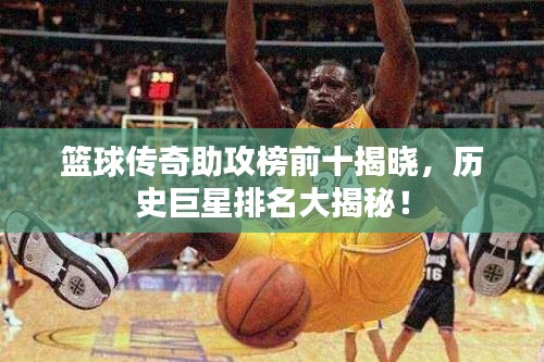 籃球傳奇助攻榜前十揭曉,歷史巨星排名大揭秘!