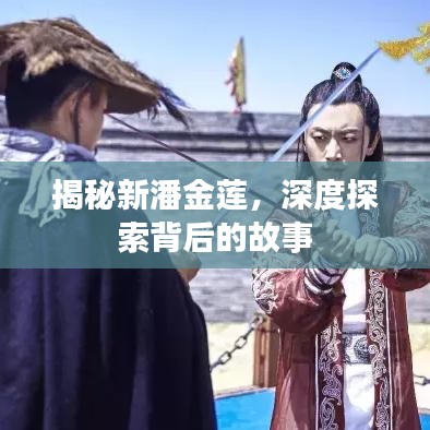 揭秘新潘金蓮，深度探索背后的故事