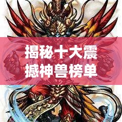 揭秘十大震撼神獸榜單，盤點史上最強神獸排名！