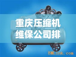 重慶壓縮機維保公司排名揭曉,專業實力比拼,優質企業榜單出爐!