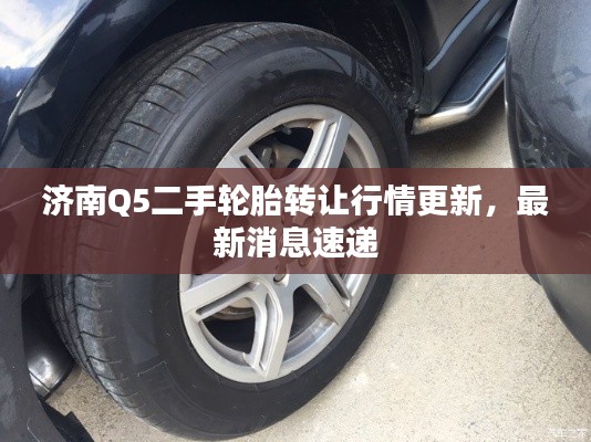 濟南Q5二手輪胎轉讓行情更新，最新消息速遞