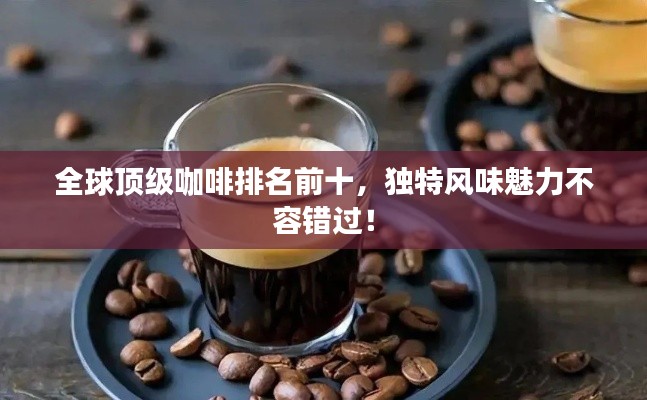 全球頂級(jí)咖啡排名前十,獨(dú)特風(fēng)味魅力不容錯(cuò)過(guò)!
