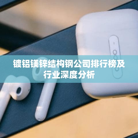 鍍鋁鎂鋅結構鋼公司排行榜及行業(yè)深度分析