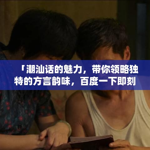 「潮汕話的魅力,帶你領略獨特的方言韻味,百度一下即刻體驗!」