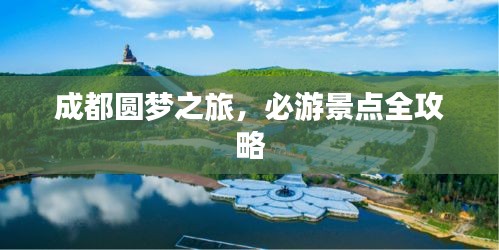成都圓夢(mèng)之旅,必游景點(diǎn)全攻略
