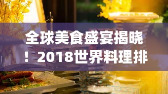 全球美食盛宴揭曉！2018世界料理排名探索之旅