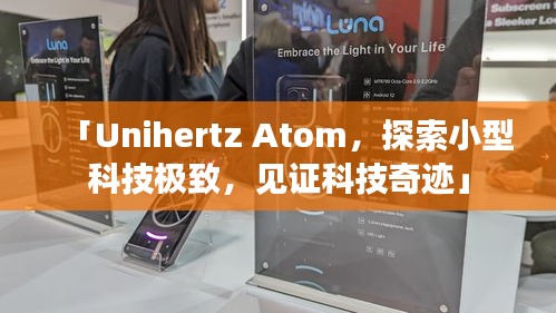 「Unihertz Atom,探索小型科技極致,見證科技奇跡」