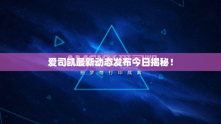 愛司凱最新動(dòng)態(tài)發(fā)布今日揭秘!