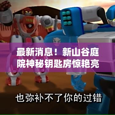 最新消息!新山谷庭院神秘鑰匙房驚艷亮相,搶購在即!