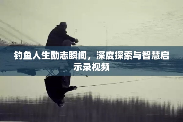 釣魚人生勵志瞬間,深度探索與智慧啟示錄視頻