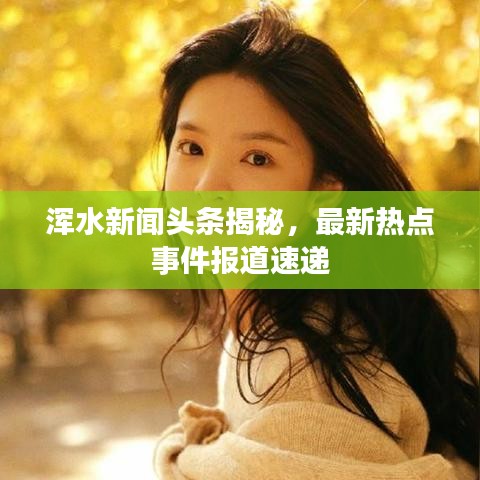 渾水新聞頭條揭秘，最新熱點事件報道速遞