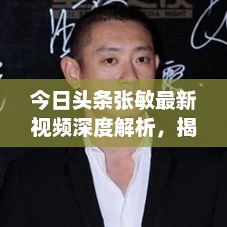 今日頭條張敏最新視頻深度解析,揭秘背后的故事與亮點