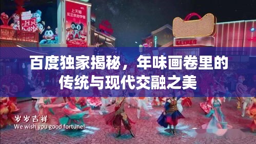百度獨家揭秘，年味畫卷里的傳統與現代交融之美