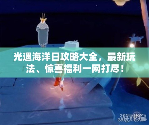 光遇海洋日攻略大全,最新玩法、驚喜福利一網打盡!