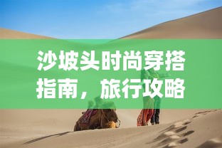 沙坡頭時尚穿搭指南,旅行攻略必備!