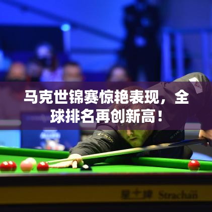 馬克世錦賽驚艷表現(xiàn),全球排名再創(chuàng)新高!