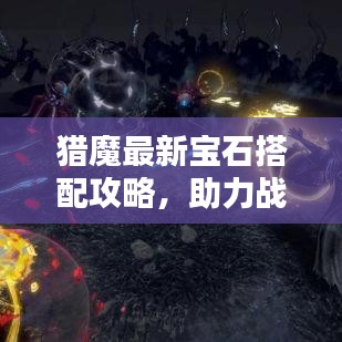 獵魔最新寶石搭配攻略,助力戰(zhàn)力飆升!