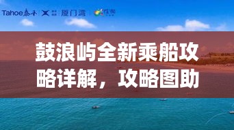 鼓浪嶼全新乘船攻略詳解,攻略圖助你輕松游島!