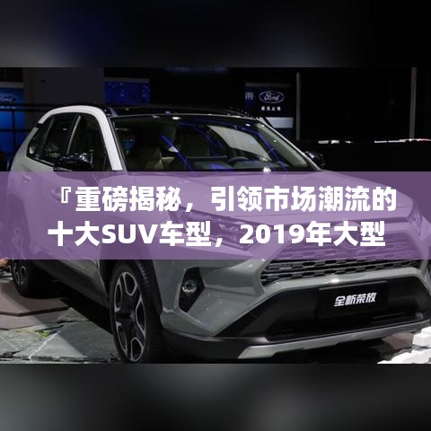 『重磅揭秘，引領市場潮流的十大SUV車型，2019年大型SUV排名前十榜單』