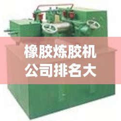 橡膠煉膠機(jī)公司排名大揭秘,優(yōu)質(zhì)供應(yīng)商一覽無余!