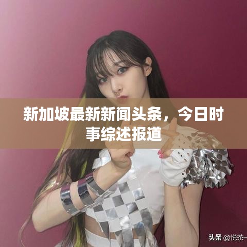 新加坡最新新聞頭條,今日時事綜述報道