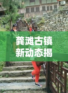 龔灘古鎮新動態揭秘,頭條新聞搶先看