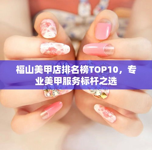福山美甲店排名榜TOP10，專業美甲服務標桿之選