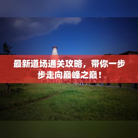 最新道場通關攻略，帶你一步步走向巔峰之巔！