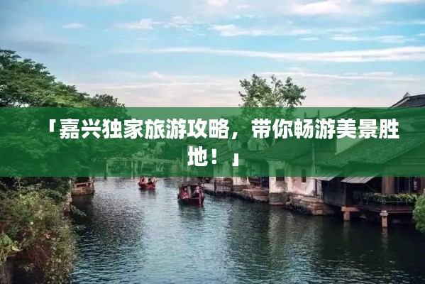 「嘉興獨(dú)家旅游攻略,帶你暢游美景勝地!」
