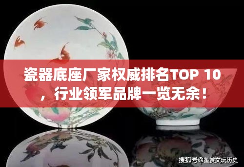 瓷器底座廠家權威排名TOP 10,行業領軍品牌一覽無余!