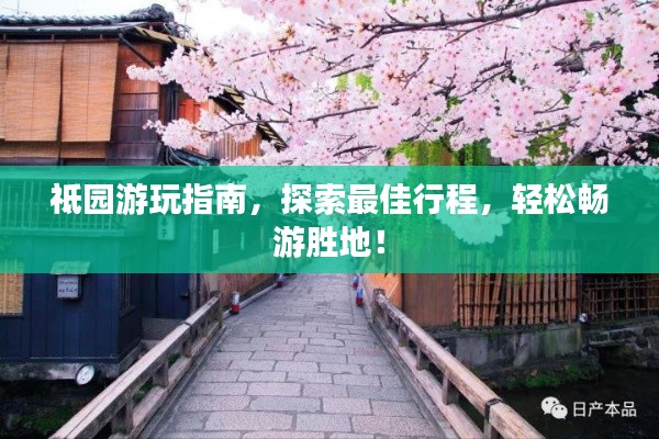 祗園游玩指南，探索最佳行程，輕松暢游勝地！
