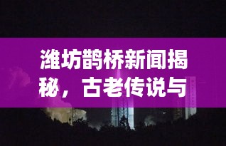 濰坊鵲橋新聞揭秘,古老傳說與現代情緣的完美交融