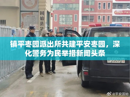 鎮平棗園派出所共建平安棗園,深化警務為民舉措新聞頭條