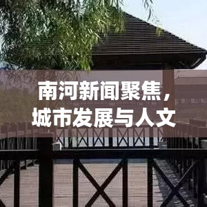 南河新聞聚焦,城市發(fā)展與人文情懷的和諧交融