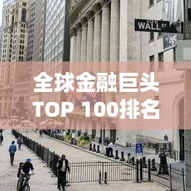 全球金融巨頭TOP 100排名揭秘，世界金融領域的力量分布與格局分析
