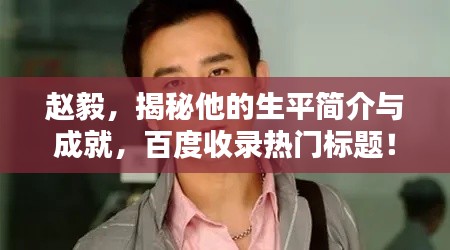 趙毅，揭秘他的生平簡介與成就，百度收錄熱門標題！