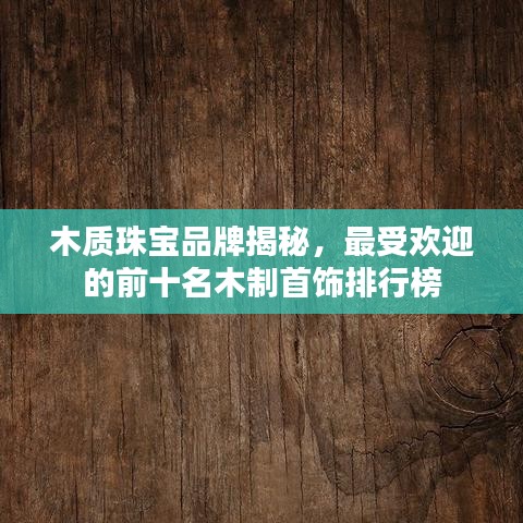 木質(zhì)珠寶品牌揭秘，最受歡迎的前十名木制首飾排行榜
