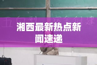 湘西最新熱點(diǎn)新聞速遞