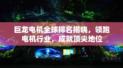巨龍電機全球排名揭曉,領跑電機行業,成就頂尖地位