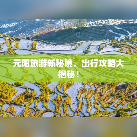 元陽旅游新秘境，出行攻略大揭秘！