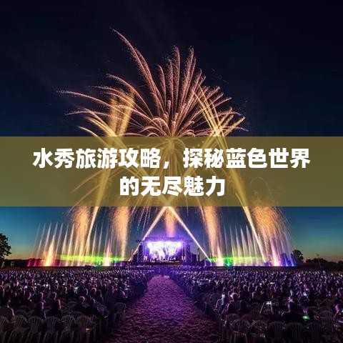 水秀旅游攻略，探秘藍(lán)色世界的無(wú)盡魅力